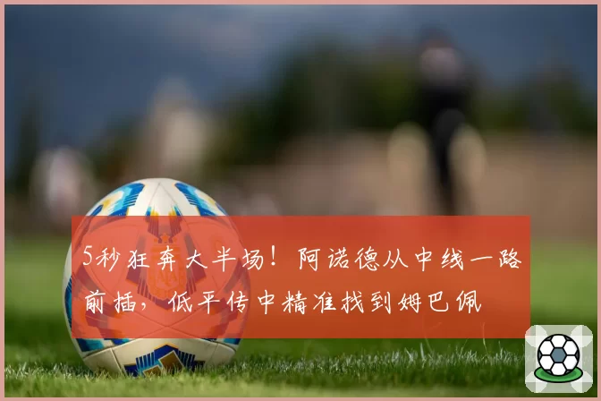 5秒狂奔大半场！阿诺德从中线一路前插，低平传中精准找到姆巴佩