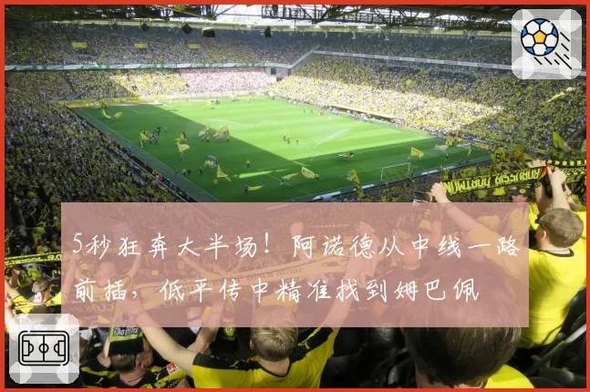 5秒狂奔大半场!阿诺德从中线一路前插,低平传中精准找到姆巴佩