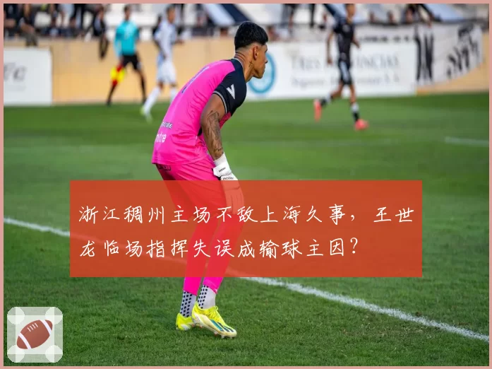浙江稠州主场不敌上海久事，王世龙临场指挥失误成输球主因？