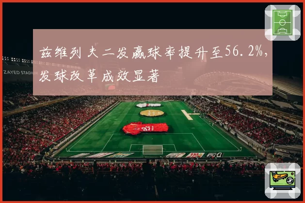 兹维列夫二发赢球率提升至56.2%,发球改革成效显著