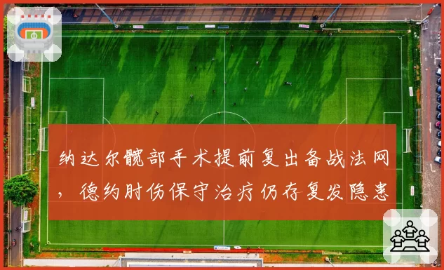 纳达尔髋部手术提前复出备战法网，德约肘伤保守治疗仍存复发隐患