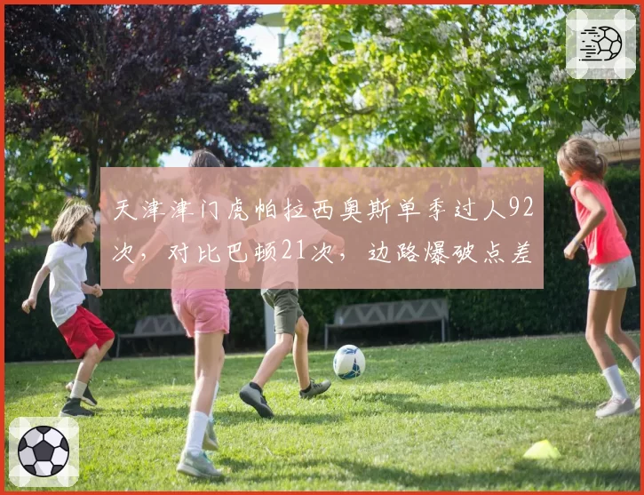 天津津门虎帕拉西奥斯单季过人92次，对比巴顿21次，边路爆破点差距悬殊