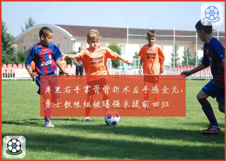 库里右手掌骨骨折术后手感全无，勇士教练组被曝强求提前回归