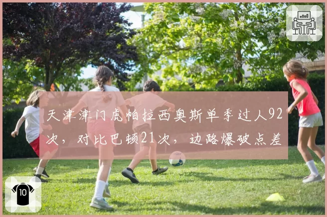 天津津门虎帕拉西奥斯单季过人92次，对比巴顿21次，边路爆破点差距悬殊
