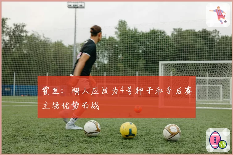 霍里:湖人应该为4号种子和季后赛主场优势而战