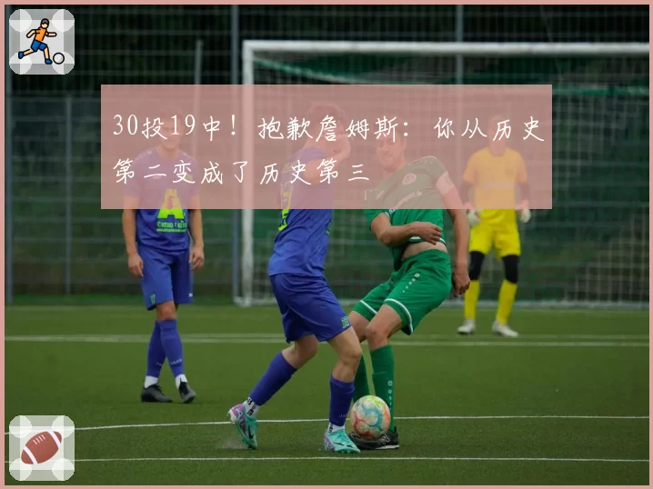 30投19中!抱歉詹姆斯:你从历史第二变成了历史第三
