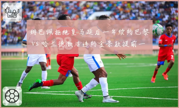 姆巴佩拒绝皇马延后一年续约巴黎 vs 哈兰德激活违约金条款提前一年加盟曼城，转会博弈节奏差异