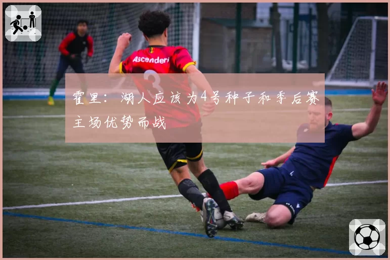 霍里:湖人应该为4号种子和季后赛主场优势而战