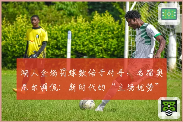 湖人全场罚球数倍于对手,名宿奥尼尔调侃:新时代的“主场优势”
