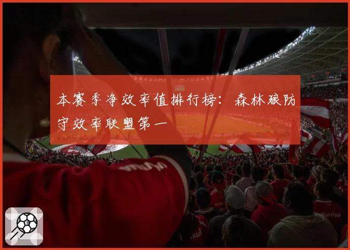 本赛季净效率值排行榜：森林狼防守效率联盟第一